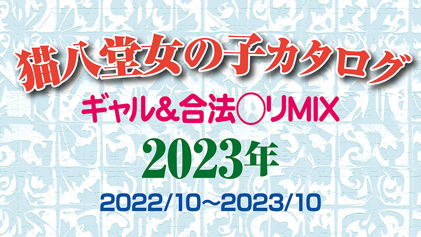 【素人ハメ撮り】猫八堂書店オンナノコカタログ2023　ギャル＆合法◯リMIX（2022/10～2023/10）＜無修正＞