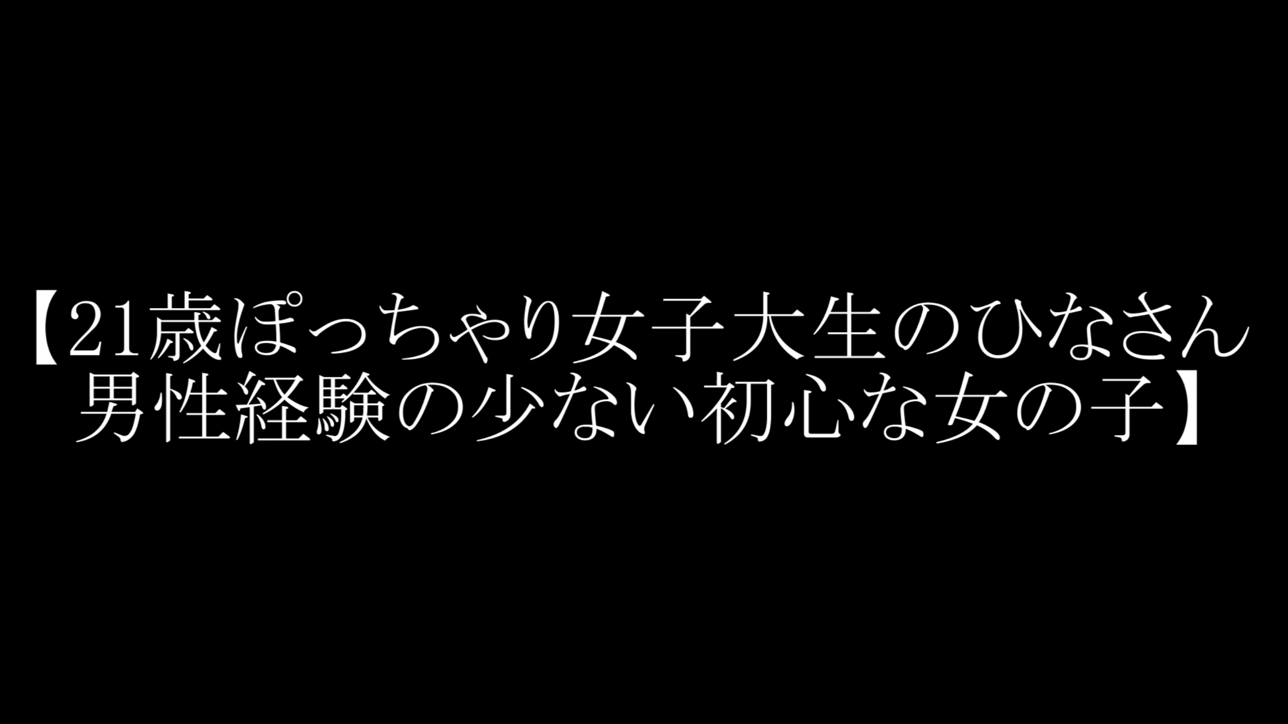 【21歳ぽっちゃっり女子大生のひなさん 男性経験の少ない】